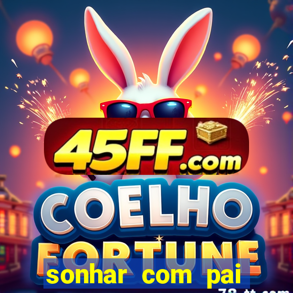 sonhar com pai jogo do bicho
